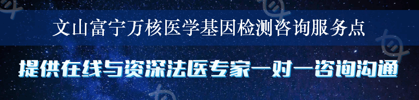 文山富宁万核医学基因检测咨询服务点